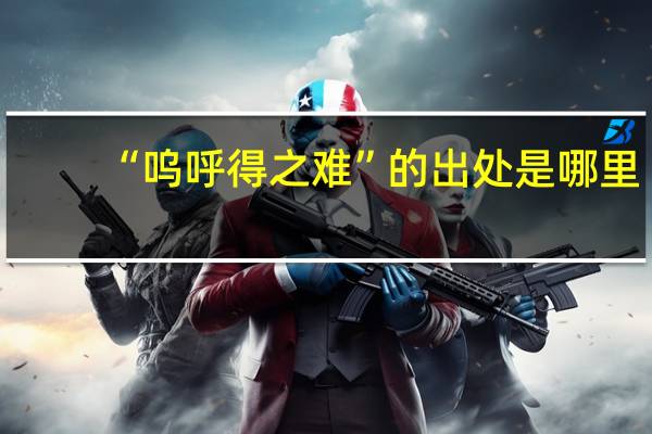 “呜呼得之难”的出处是哪里