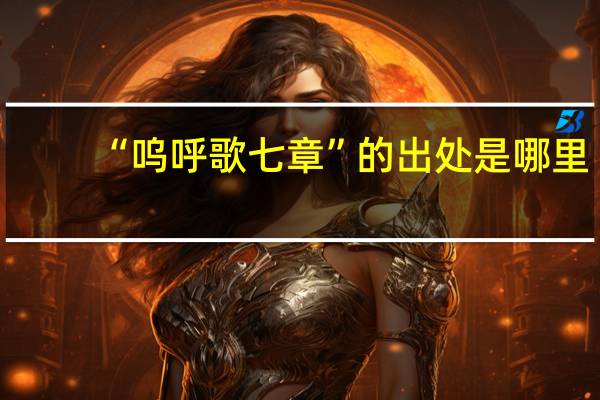 “呜呼歌七章”的出处是哪里