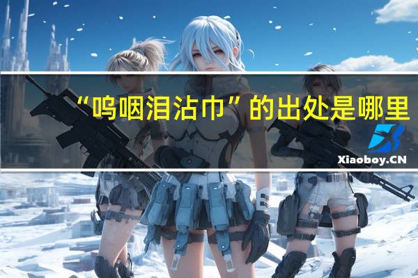 “呜咽泪沾巾”的出处是哪里