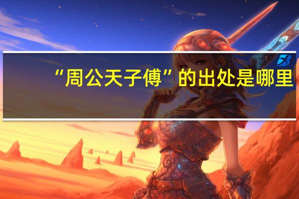 “周公天子傅”的出处是哪里