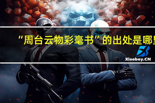 “周台云物彩毫书”的出处是哪里