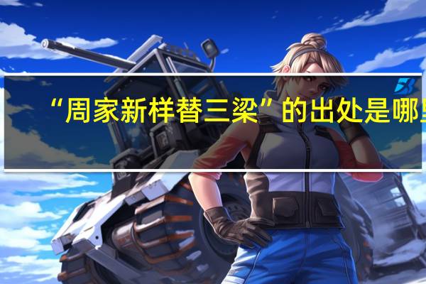 “周家新样替三梁”的出处是哪里