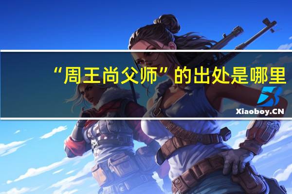 “周王尚父师”的出处是哪里