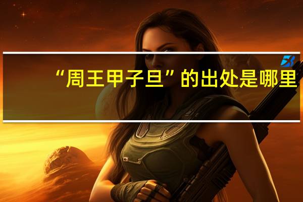 “周王甲子旦”的出处是哪里