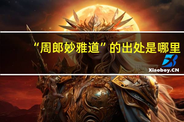 “周郎妙雅道”的出处是哪里
