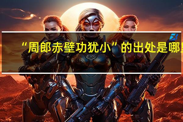 “周郎赤壁功犹小”的出处是哪里