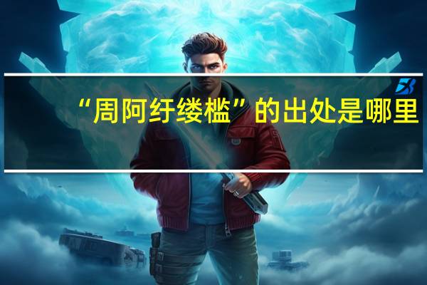 “周阿纡缕槛”的出处是哪里