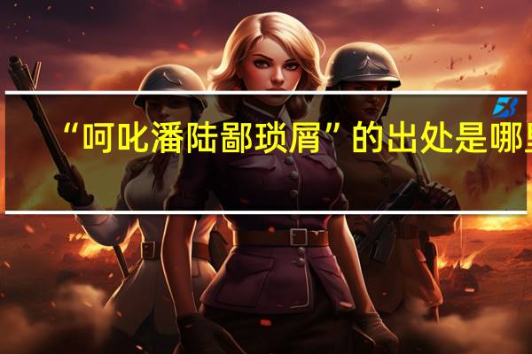 “呵叱潘陆鄙琐屑”的出处是哪里