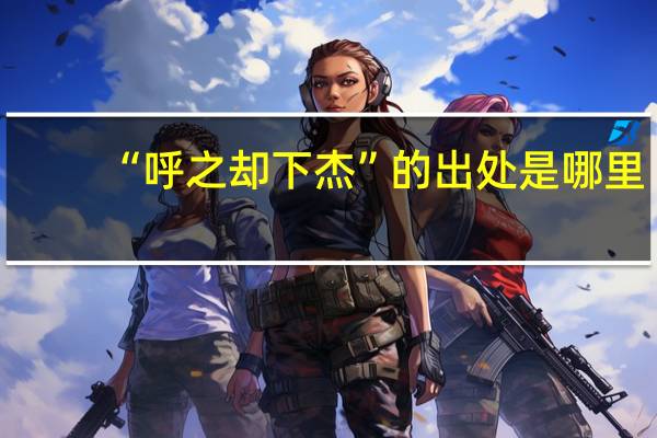 “呼之却下杰”的出处是哪里