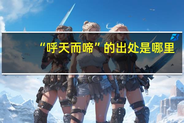 “呼天而啼”的出处是哪里