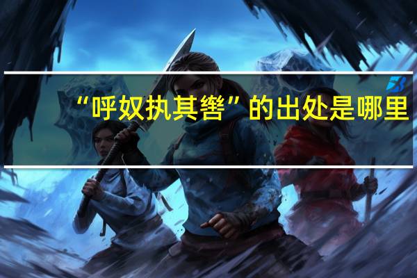 “呼奴执其辔”的出处是哪里