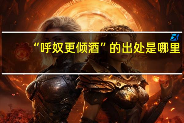 “呼奴更倾酒”的出处是哪里