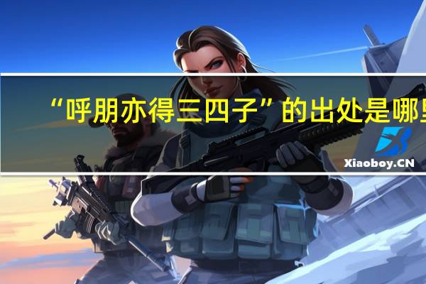 “呼朋亦得三四子”的出处是哪里