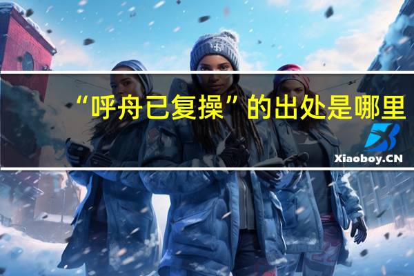 “呼舟已复操”的出处是哪里