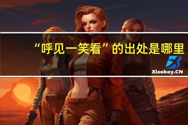 “呼见一笑看”的出处是哪里