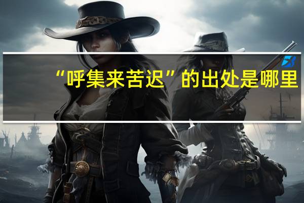 “呼集来苦迟”的出处是哪里