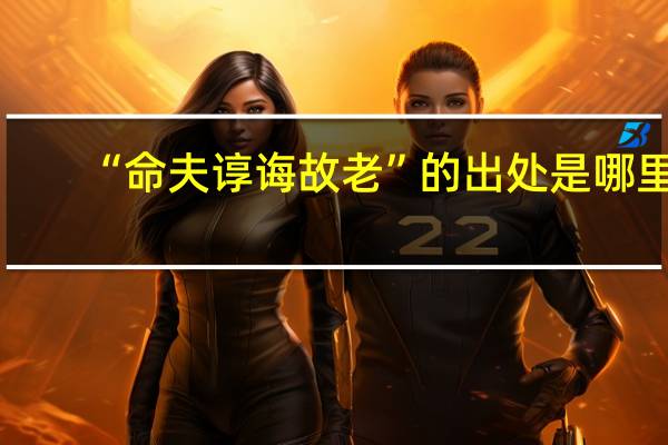 “命夫谆诲故老”的出处是哪里