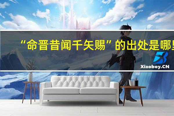 “命晋昔闻千矢赐”的出处是哪里