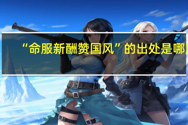 “命服新酬赞国风”的出处是哪里
