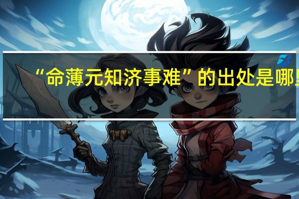 “命薄元知济事难”的出处是哪里
