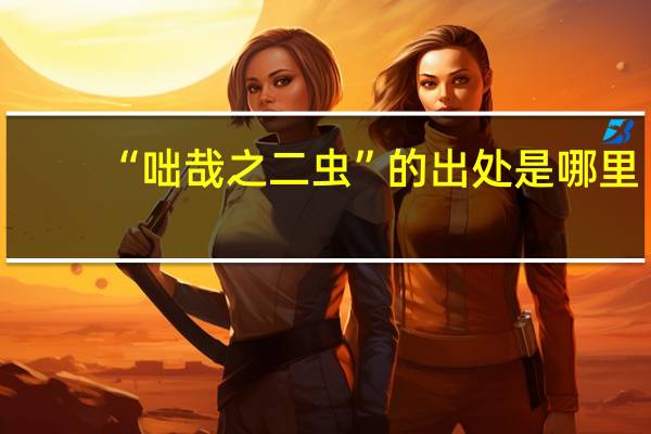 “咄哉之二虫”的出处是哪里
