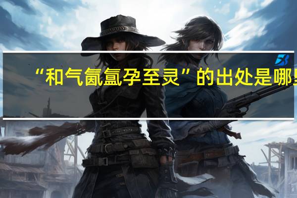 “和气氤氲孕至灵”的出处是哪里