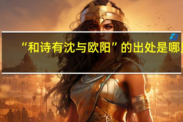 “和诗有沈与欧阳”的出处是哪里