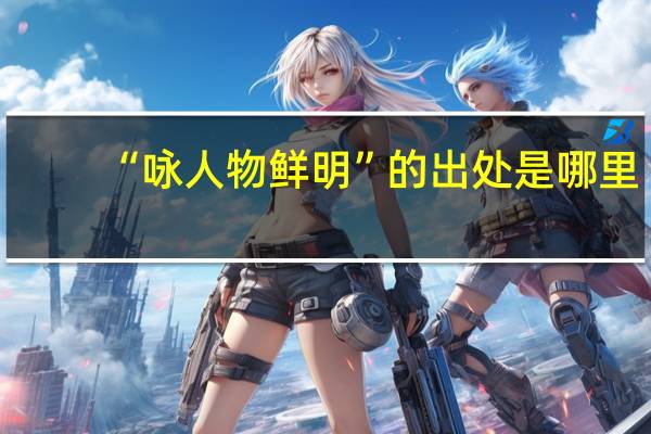 “咏人物鲜明”的出处是哪里