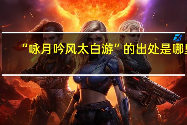 “咏月吟风太白游”的出处是哪里