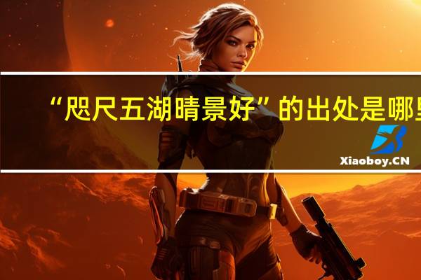“咫尺五湖晴景好”的出处是哪里