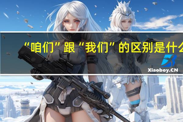 “咱们”跟“我们”的区别是什么