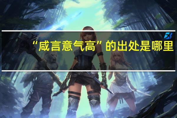 “咸言意气高”的出处是哪里