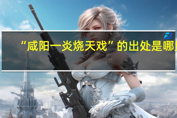 “咸阳一炎烧天戏”的出处是哪里