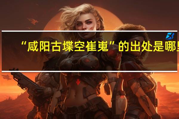“咸阳古堞空崔嵬”的出处是哪里
