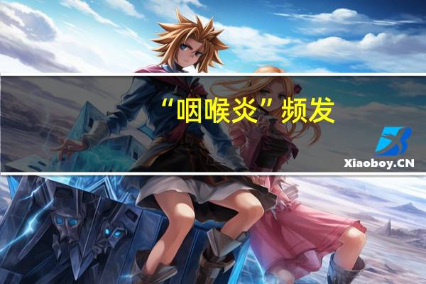 “咽喉炎”频发？专家提醒！ 到底什么情况嘞