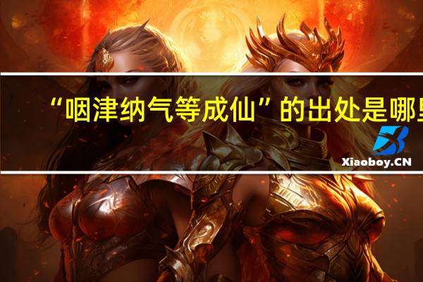 “咽津纳气等成仙”的出处是哪里