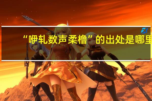 “咿轧数声柔橹”的出处是哪里