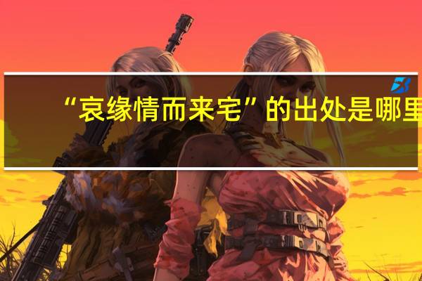 “哀缘情而来宅”的出处是哪里