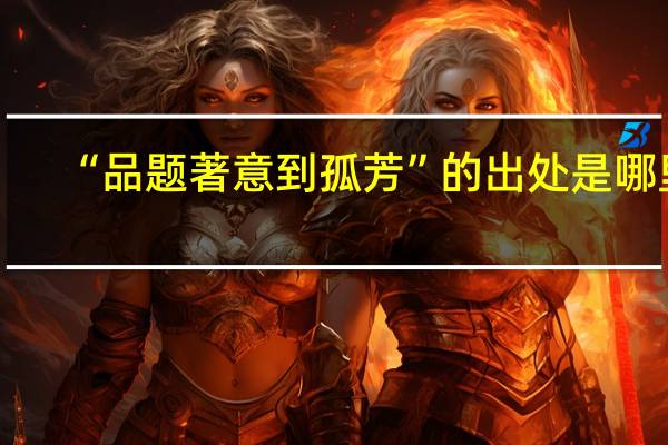 “品题著意到孤芳”的出处是哪里