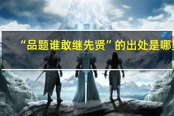 “品题谁敢继先贤”的出处是哪里