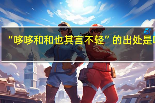 “哆哆和和也其言不轻”的出处是哪里