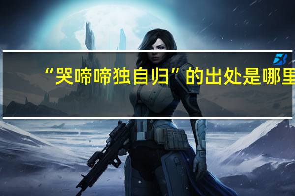 “哭啼啼独自归”的出处是哪里