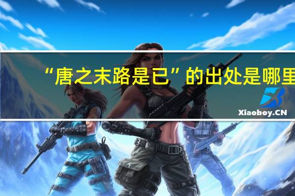 “唐之末路是已”的出处是哪里