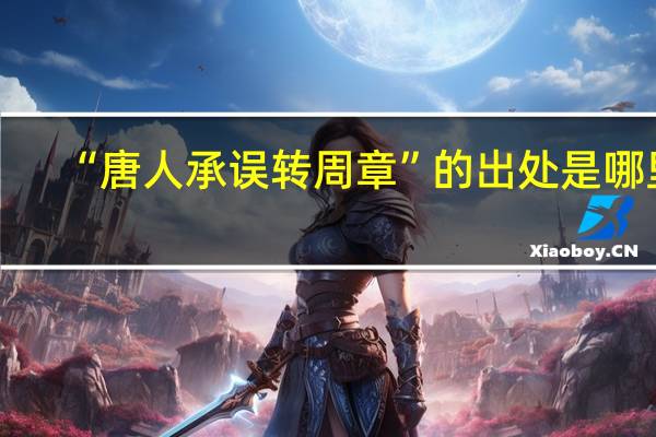 “唐人承误转周章”的出处是哪里
