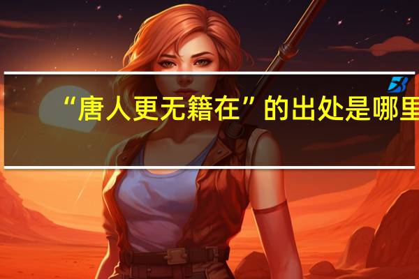 “唐人更无籍在”的出处是哪里