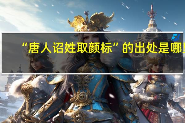 “唐人诏姓取颜标”的出处是哪里