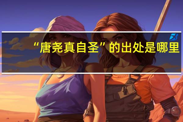 “唐尧真自圣”的出处是哪里