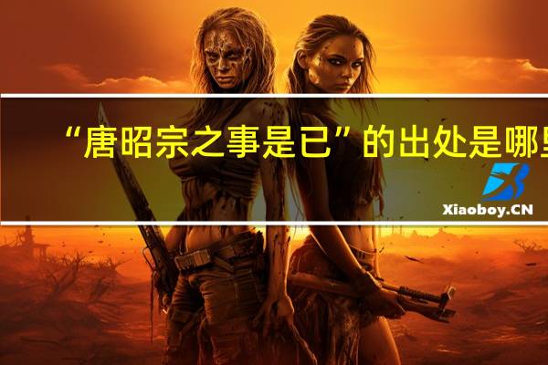 “唐昭宗之事是已”的出处是哪里