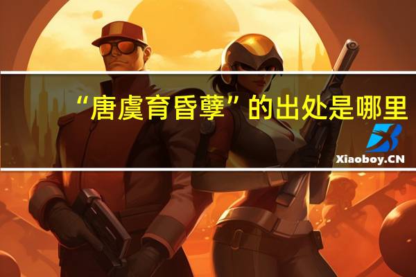 “唐虞育昏孽”的出处是哪里