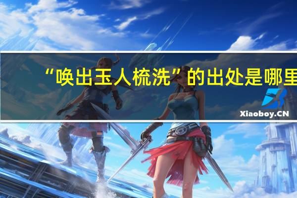 “唤出玉人梳洗”的出处是哪里